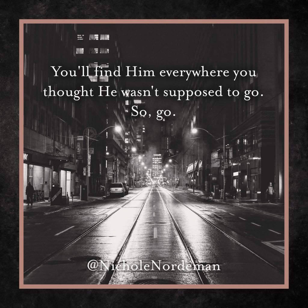 You'll find him everywhere you thought he wasn't supposed to go. So, go.